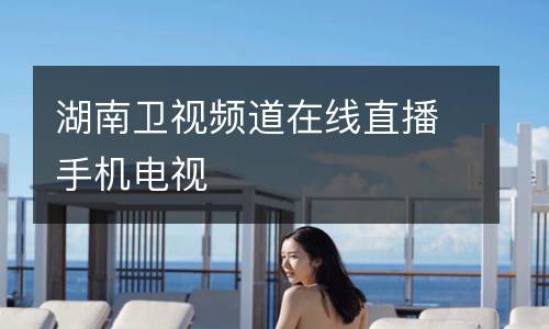 湖南卫视频道在线直播手机电视